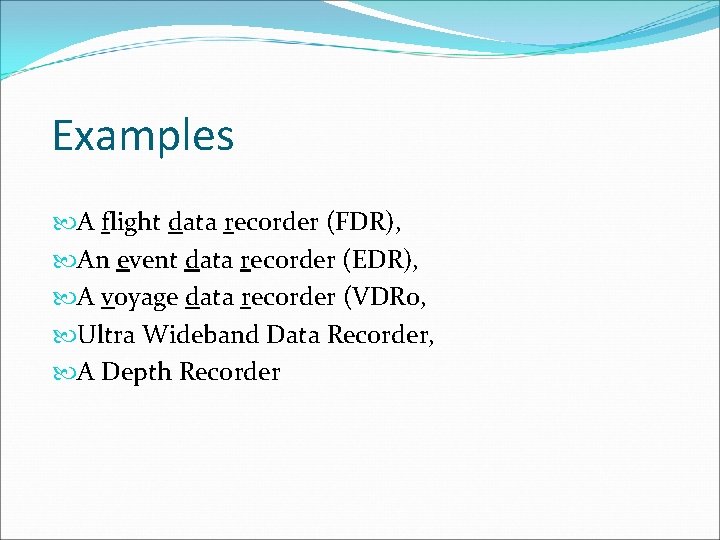 Examples A flight data recorder (FDR), An event data recorder (EDR), A voyage data