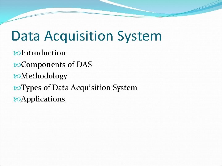 Data Acquisition System Introduction Components of DAS Methodology Types of Data Acquisition System Applications