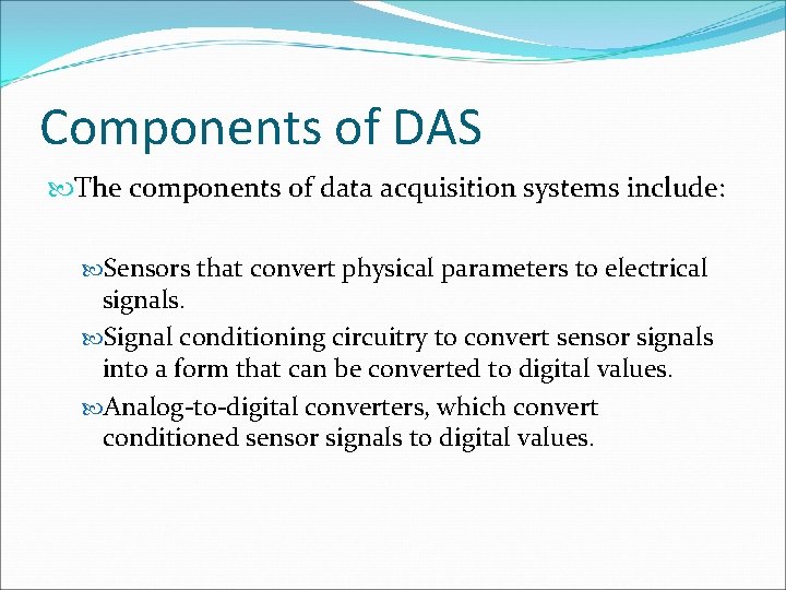 Components of DAS The components of data acquisition systems include: Sensors that convert physical