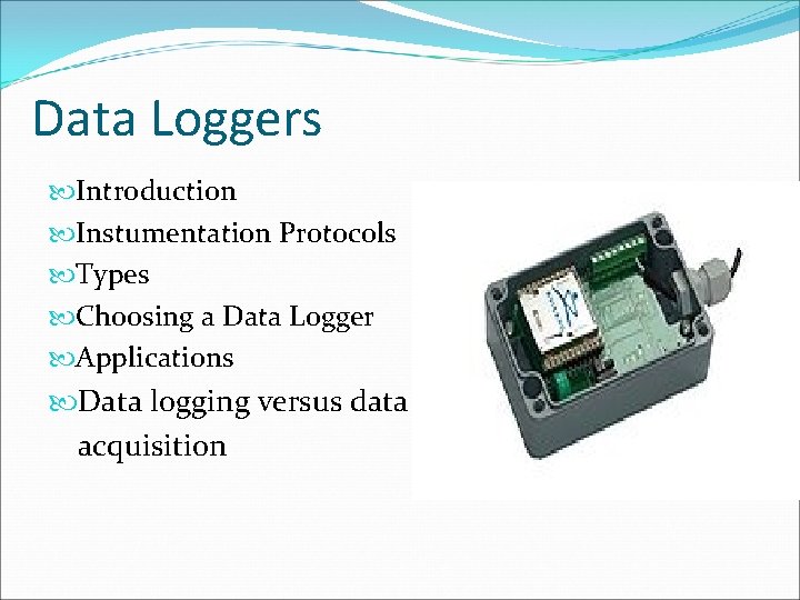 Data Loggers Introduction Instumentation Protocols Types Choosing a Data Logger Applications Data logging versus