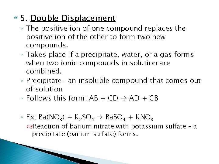  5. Double Displacement ◦ The positive ion of one compound replaces the positive