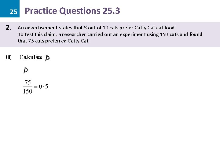25 2. (ii) Practice Questions 25. 3 An advertisement states that 8 out of