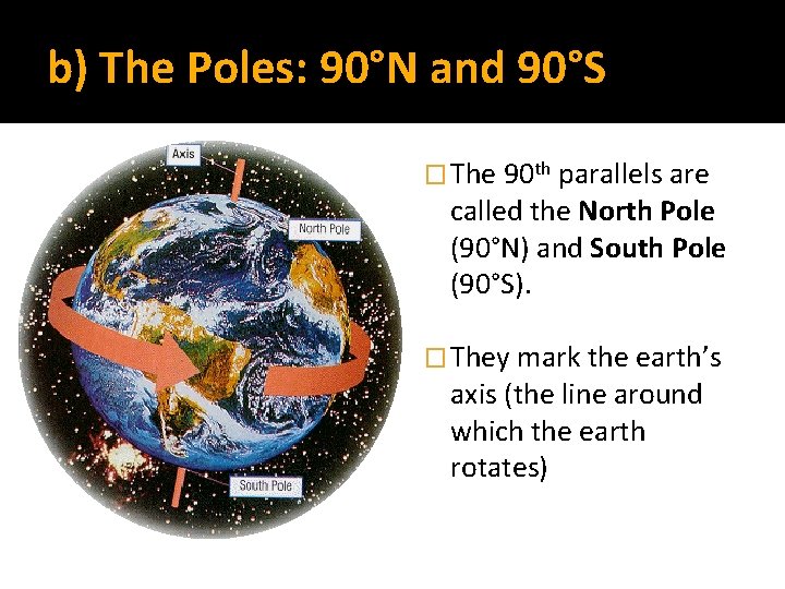 b) The Poles: 90°N and 90°S � The 90 th parallels are called the