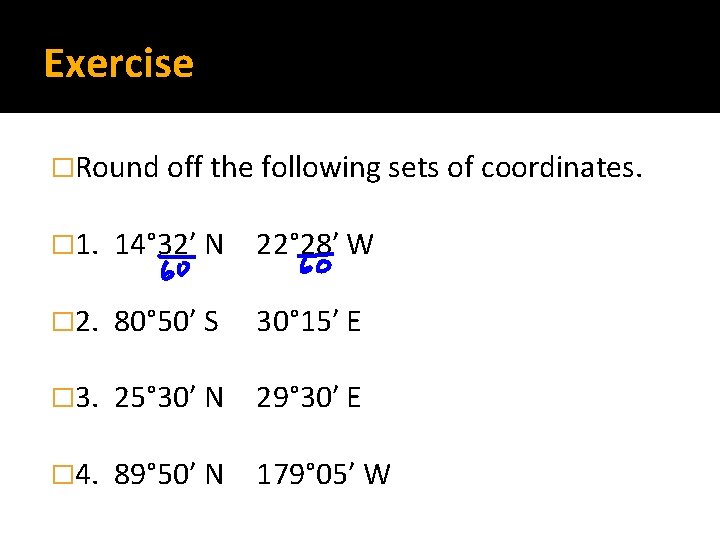 Exercise �Round off the following sets of coordinates. � 1. 14° 32′ N 22°