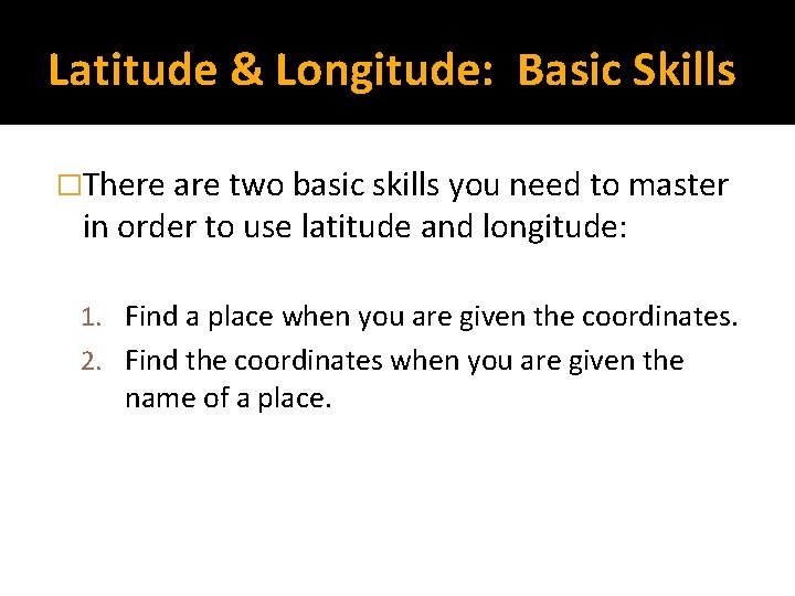 Latitude & Longitude: Basic Skills �There are two basic skills you need to master