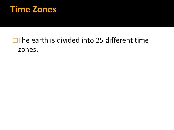 Time Zones �The earth is divided into 25 different time zones. 