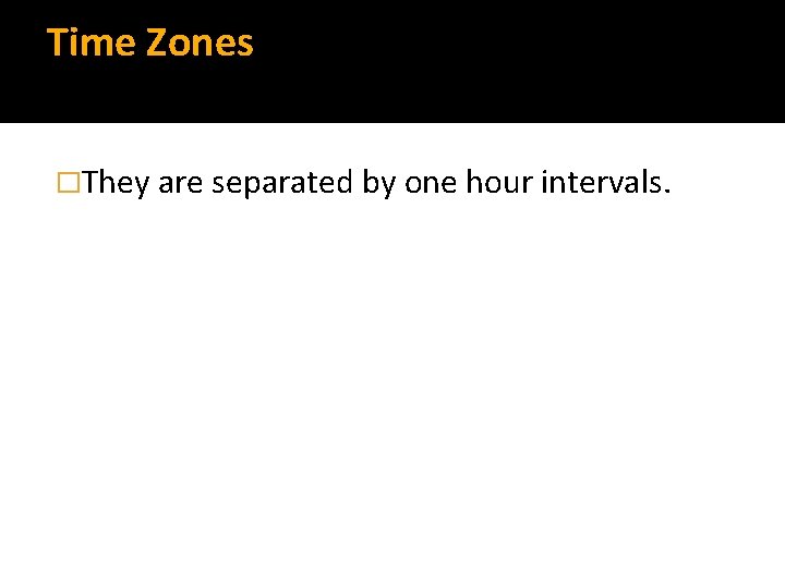 Time Zones �They are separated by one hour intervals. 