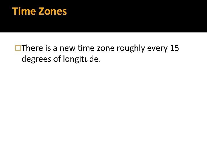 Time Zones �There is a new time zone roughly every 15 degrees of longitude.
