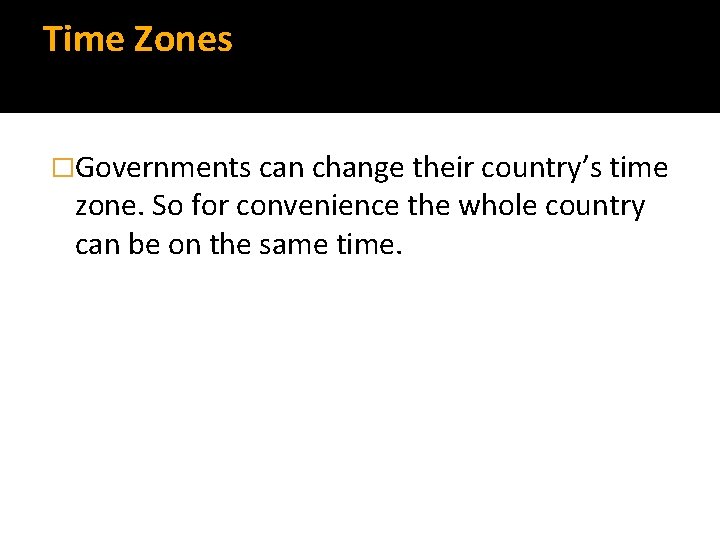 Time Zones �Governments can change their country’s time zone. So for convenience the whole