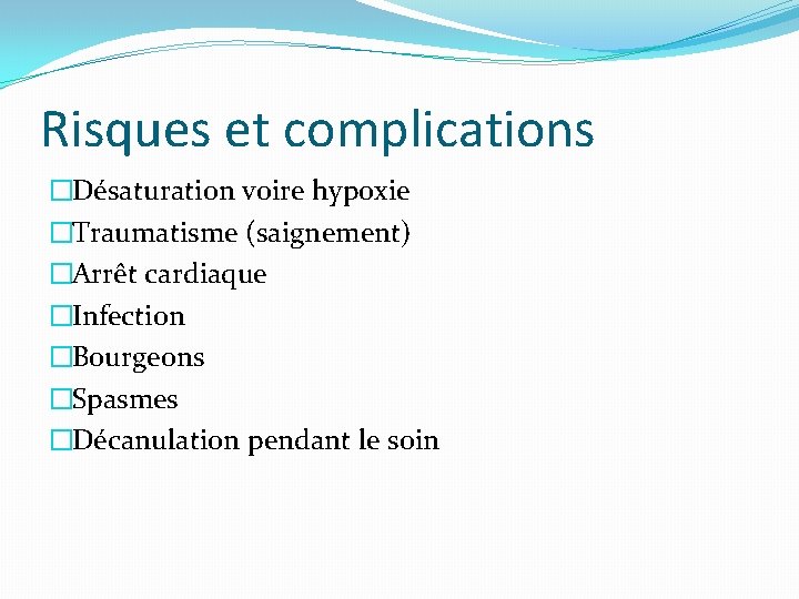 Risques et complications �Désaturation voire hypoxie �Traumatisme (saignement) �Arrêt cardiaque �Infection �Bourgeons �Spasmes �Décanulation