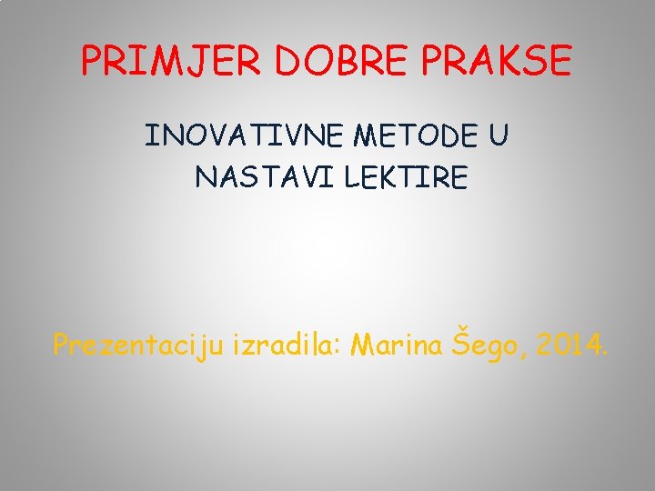 PRIMJER DOBRE PRAKSE INOVATIVNE METODE U NASTAVI LEKTIRE Prezentaciju izradila: Marina Šego, 2014. 