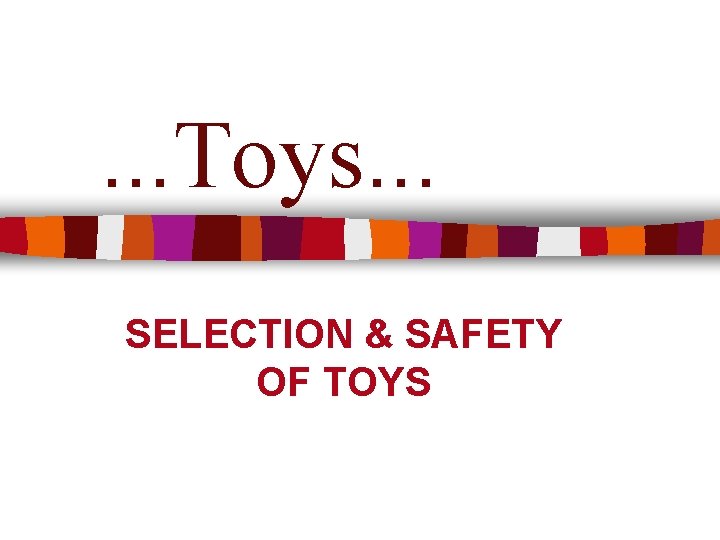 . . . Toys. . . SELECTION & SAFETY OF TOYS 