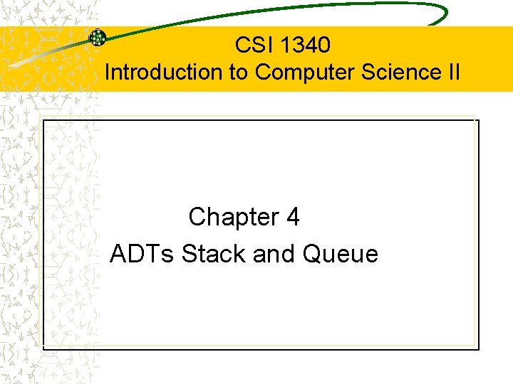 CSI 1340 Introduction to Computer Science II Chapter 4 ADTs Stack and Queue 
