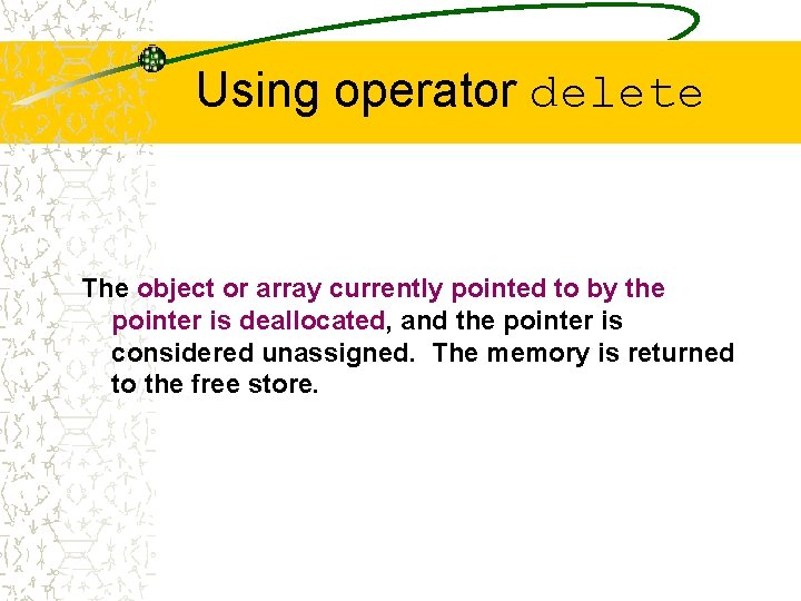 Using operator delete The object or array currently pointed to by the pointer is