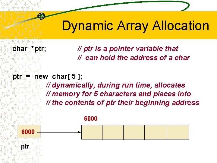 Dynamic Array Allocation char *ptr; // ptr is a pointer variable that // can
