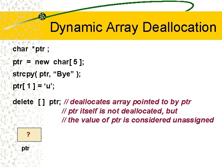 Dynamic Array Deallocation char *ptr ; ptr = new char[ 5 ]; strcpy( ptr,