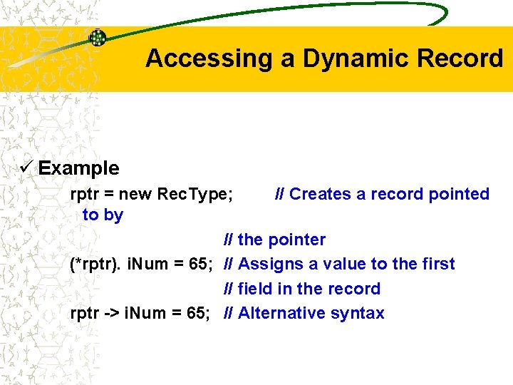 Accessing a Dynamic Record ü Example rptr = new Rec. Type; // Creates a