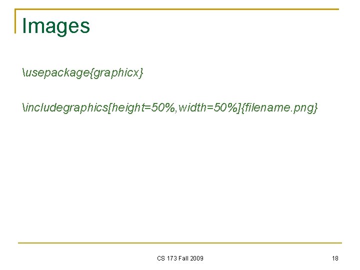 Images usepackage{graphicx} includegraphics[height=50%, width=50%]{filename. png} CS 173 Fall 2009 18 