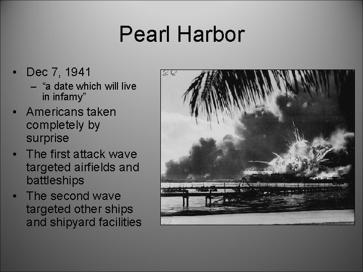 Pearl Harbor • Dec 7, 1941 – “a date which will live in infamy”