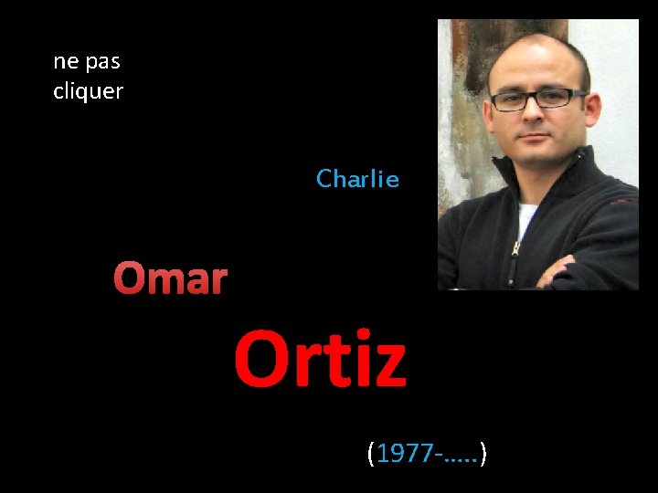 ne pas cliquer Charlie Omar Ortiz (1977 -…. . ) 