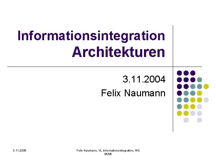 Informationsintegration Architekturen 3. 11. 2004 Felix Naumann 3. 11. 2005 Felix Naumann, VL Informationsintegration,