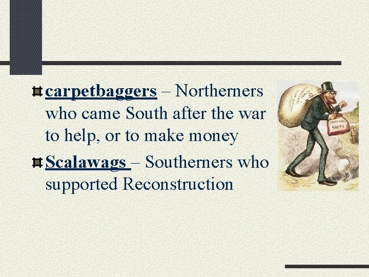 carpetbaggers – Northerners who came South after the war to help, or to make