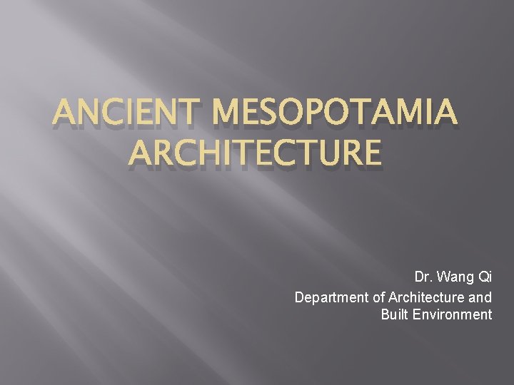 ANCIENT MESOPOTAMIA ARCHITECTURE Dr. Wang Qi Department of Architecture and Built Environment 