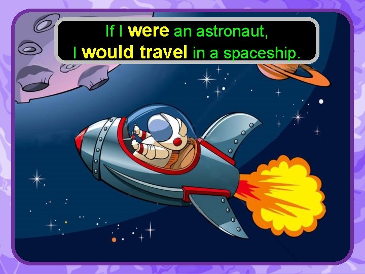 If I were an astronaut, I would travel in a spaceship. 