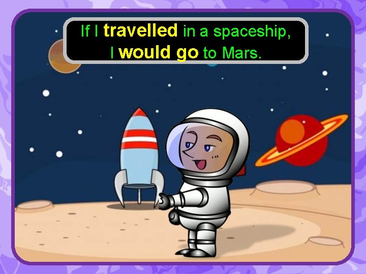 If I travelled in a spaceship, I would go to Mars. 