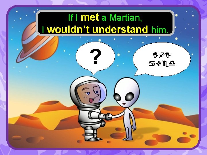 If I met a Martian, I wouldn’t understand him. ? If. I aved 