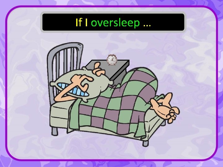 If I oversleep … 