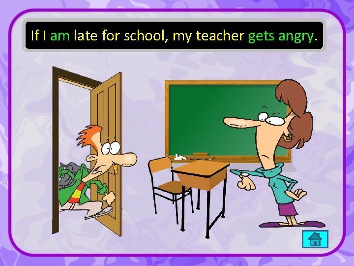 If I am late for school, my teacher gets angry. 