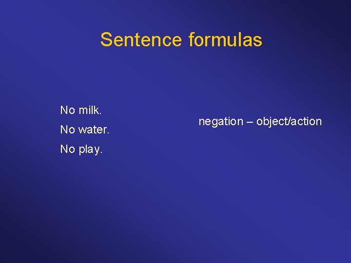 Sentence formulas No milk. No water. No play. negation – object/action 