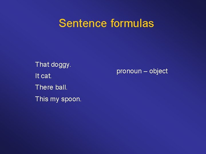 Sentence formulas That doggy. It cat. There ball. This my spoon. pronoun – object