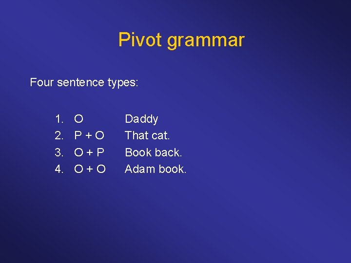 Pivot grammar Four sentence types: 1. 2. 3. 4. O P+O O+P O+O Daddy