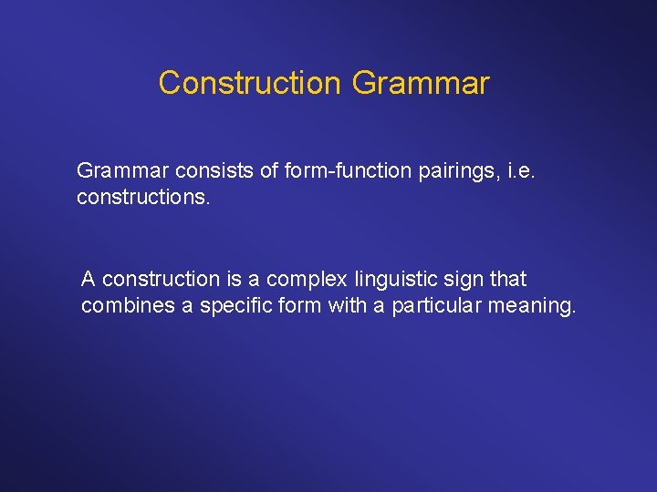 Construction Grammar consists of form-function pairings, i. e. constructions. A construction is a complex