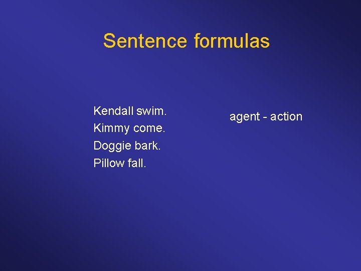 Sentence formulas Kendall swim. Kimmy come. Doggie bark. Pillow fall. agent - action 