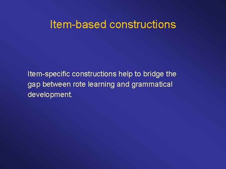 Item-based constructions Item-specific constructions help to bridge the gap between rote learning and grammatical