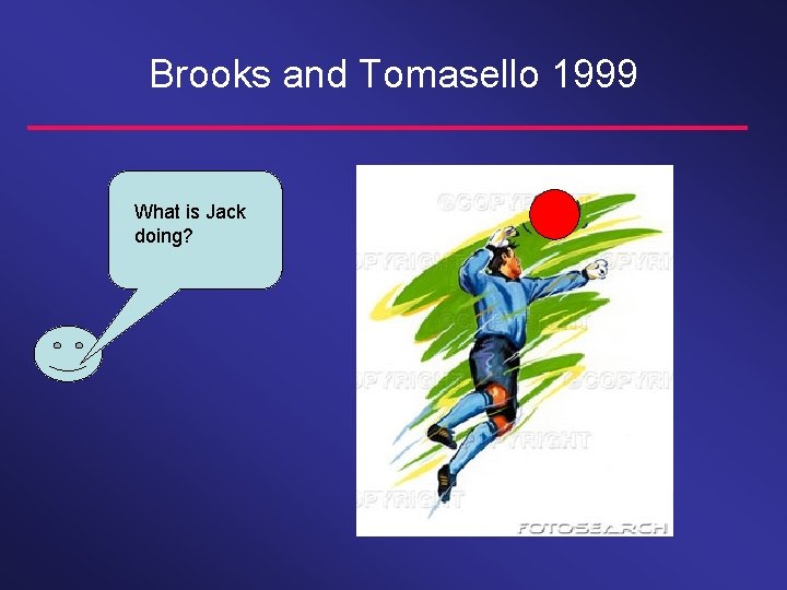 Brooks and Tomasello 1999 What is Jack doing? 