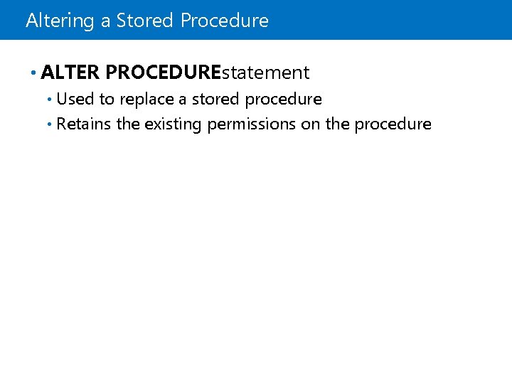 Altering a Stored Procedure • ALTER PROCEDUREstatement Used to replace a stored procedure •