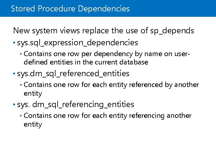 Stored Procedure Dependencies New system views replace the use of sp_depends • sys. sql_expression_dependencies
