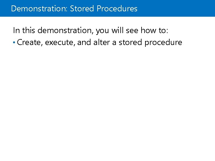 Demonstration: Stored Procedures In this demonstration, you will see how to: • Create, execute,
