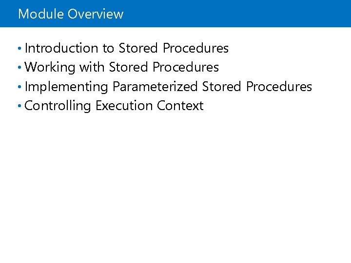 Module Overview • Introduction to Stored Procedures • Working with Stored Procedures • Implementing