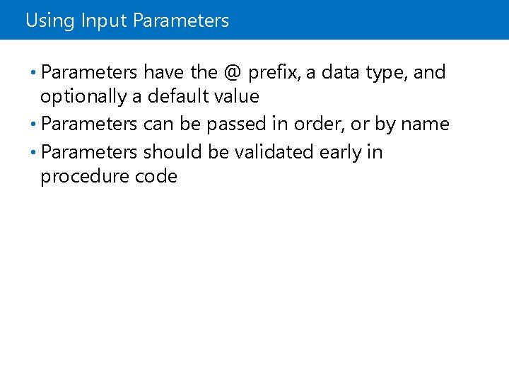 Using Input Parameters • Parameters have the @ prefix, a data type, and optionally