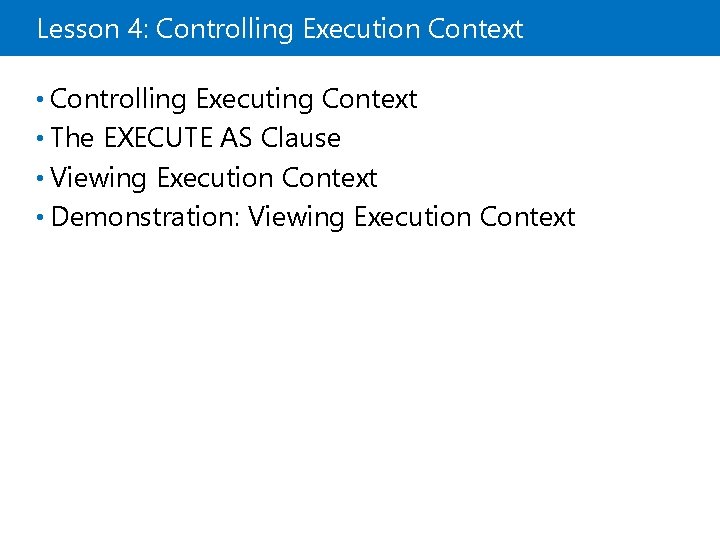 Lesson 4: Controlling Execution Context • Controlling Executing Context • The EXECUTE AS Clause