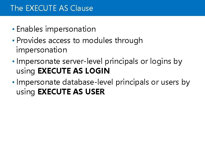 The EXECUTE AS Clause • Enables impersonation • Provides access to modules through impersonation