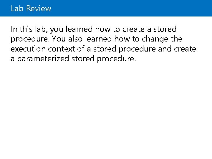 Lab Review In this lab, you learned how to create a stored procedure. You