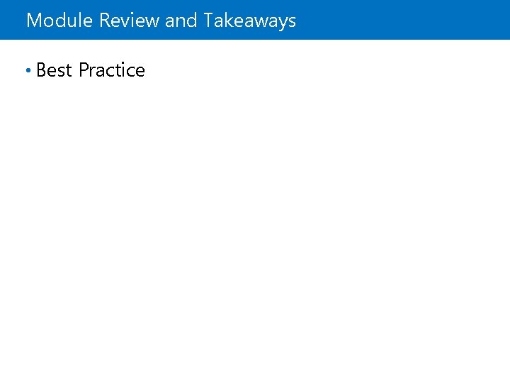Module Review and Takeaways • Best Practice 