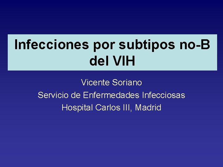 Infecciones por subtipos no-B del VIH Vicente Soriano Servicio de Enfermedades Infecciosas Hospital Carlos