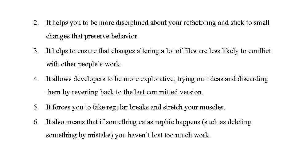 2. It helps you to be more disciplined about your refactoring and stick to